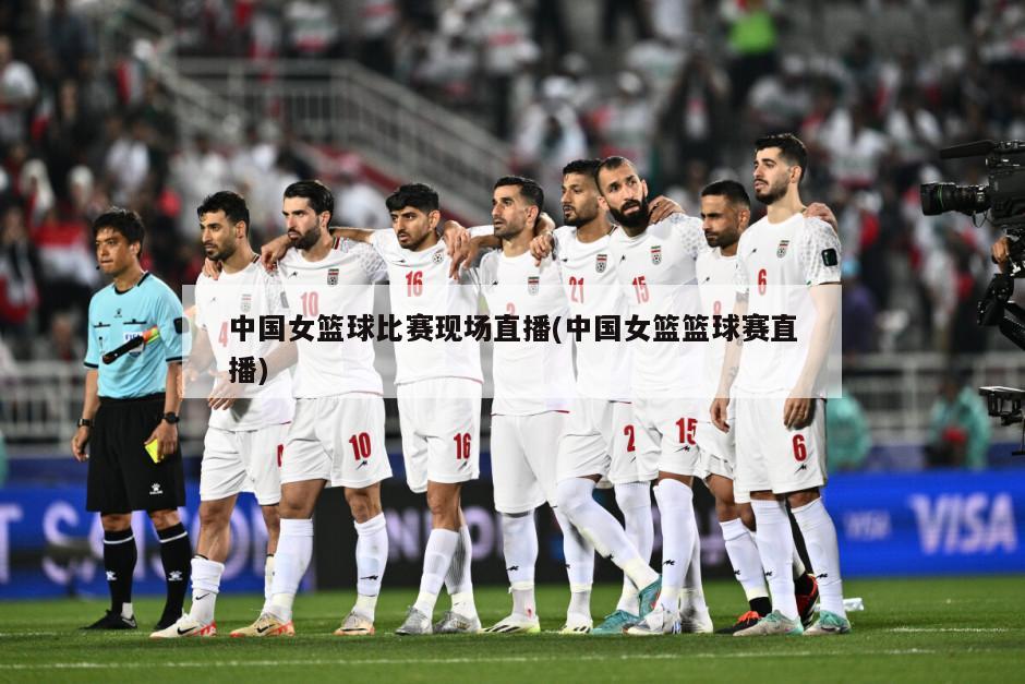 中国女篮球比赛现场直播(中国女篮篮球赛直播)