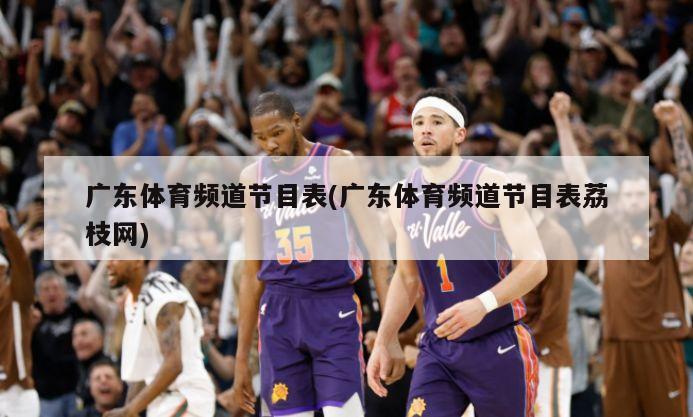 广东体育频道节目表(广东体育频道节目表荔枝网)