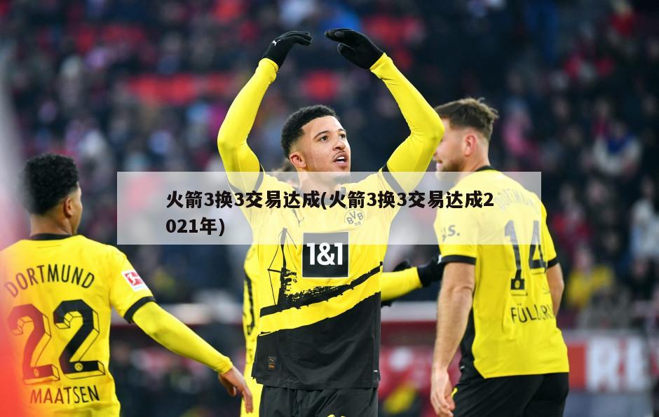 火箭3换3交易达成(火箭3换3交易达成2021年)