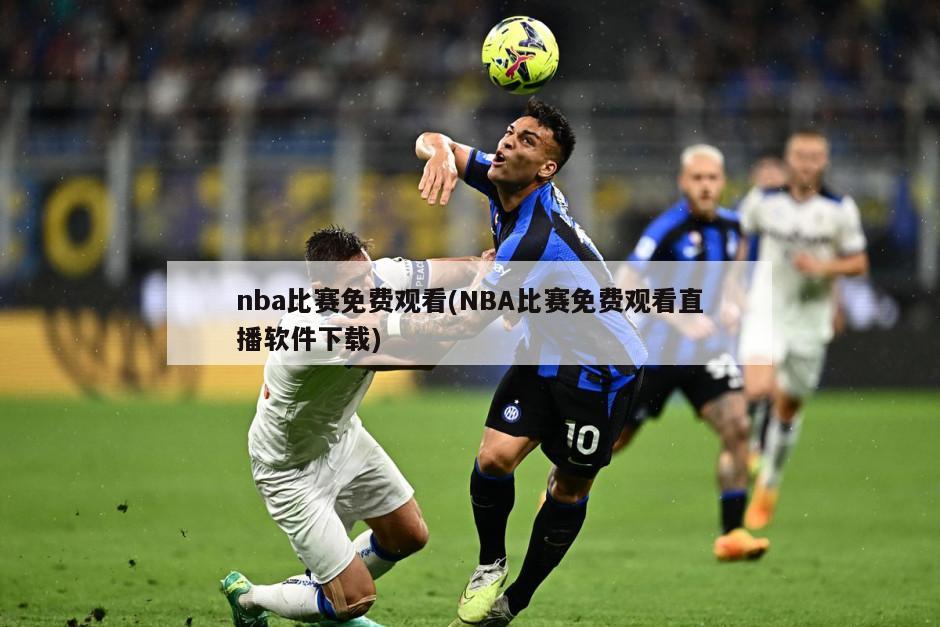 nba比赛免费观看(NBA比赛免费观看直播软件下载)