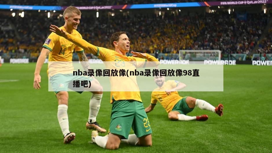 nba录像回放像(nba录像回放像98直播吧)
