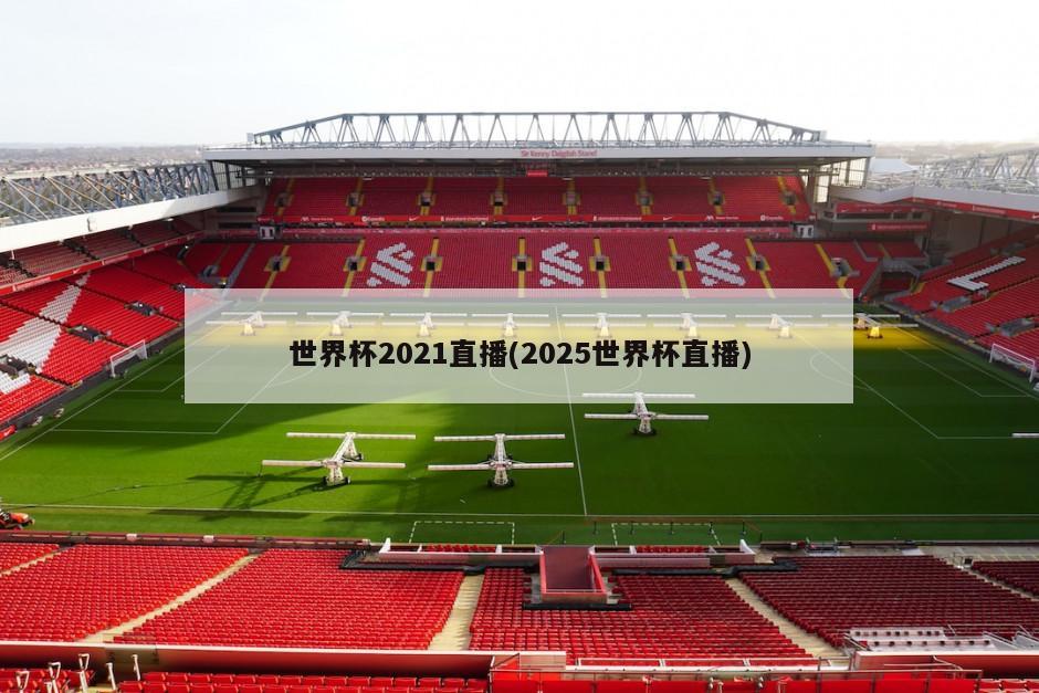 世界杯2021直播(2025世界杯直播)