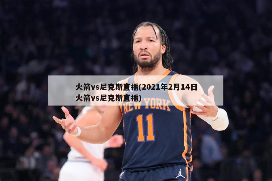 火箭vs尼克斯直播(2021年2月14日火箭vs尼克斯直播)