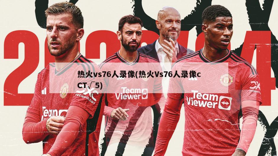 热火vs76人录像(热火Vs76人录像cCT√5)