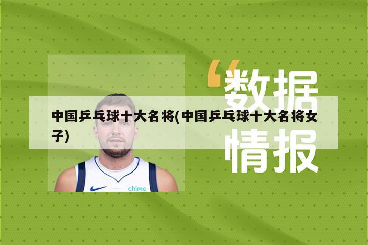 中国乒乓球十大名将(中国乒乓球十大名将女子)