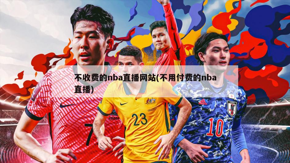 不收费的nba直播网站(不用付费的nba直播)
