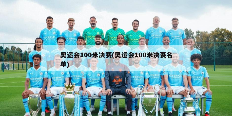 奥运会100米决赛(奥运会100米决赛名单)