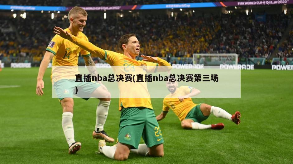 直播nba总决赛(直播nba总决赛第三场)