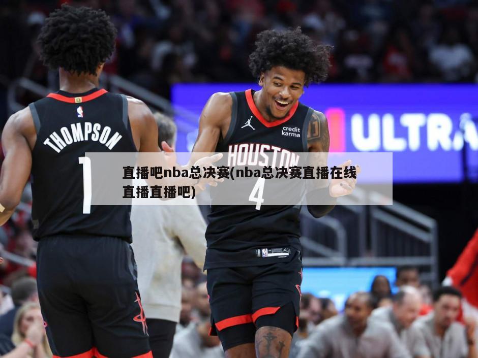 直播吧nba总决赛(nba总决赛直播在线直播直播吧)