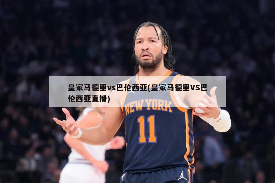 皇家马德里vs巴伦西亚(皇家马德里VS巴伦西亚直播)