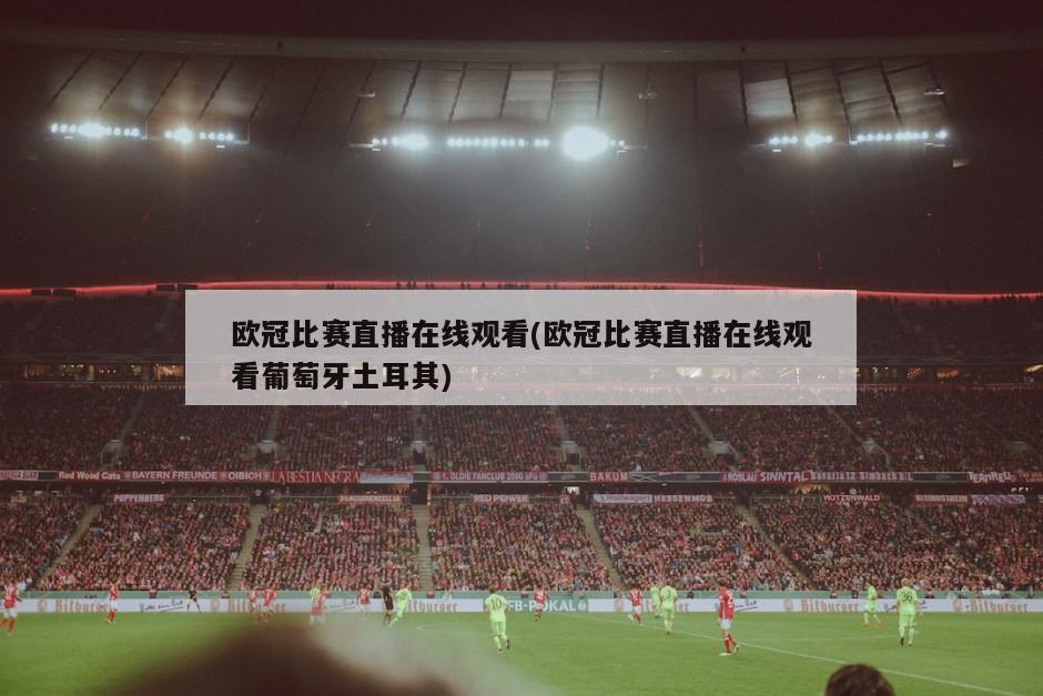欧冠比赛直播在线观看(欧冠比赛直播在线观看葡萄牙土耳其)
