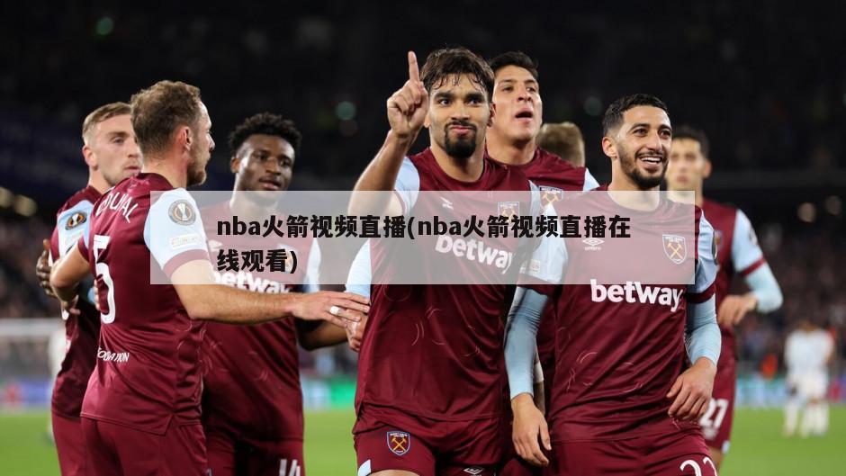 nba火箭视频直播(nba火箭视频直播在线观看)