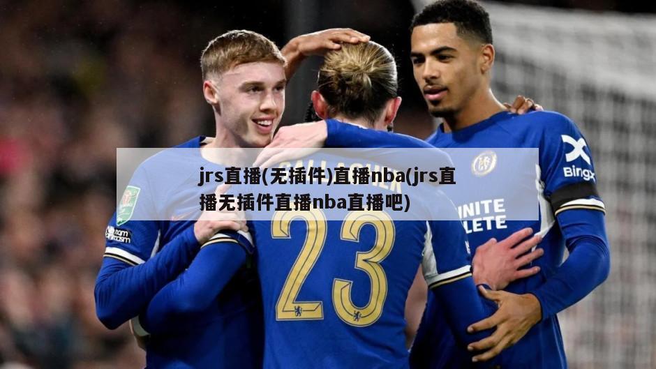 jrs直播(无插件)直播nba(jrs直播无插件直播nba直播吧)
