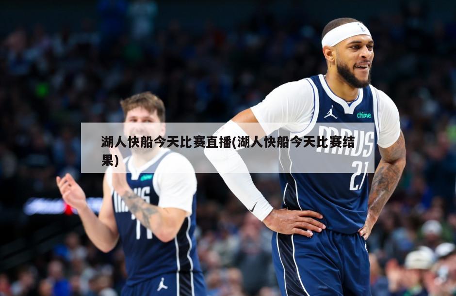 湖人快船今天比赛直播(湖人快船今天比赛结果)