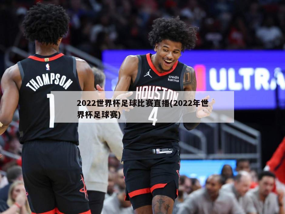 2022世界杯足球比赛直播(2022年世界杯足球赛)
