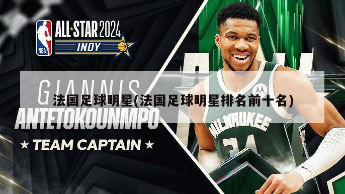 法国足球明星(法国足球明星排名前十名)