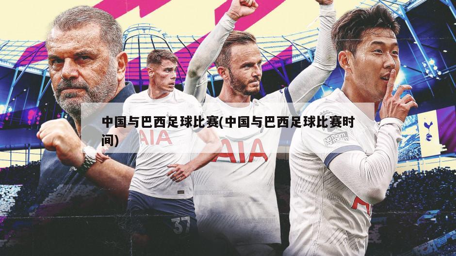 中国与巴西足球比赛(中国与巴西足球比赛时间)