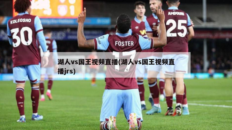 湖人vs国王视频直播(湖人vs国王视频直播jrs)