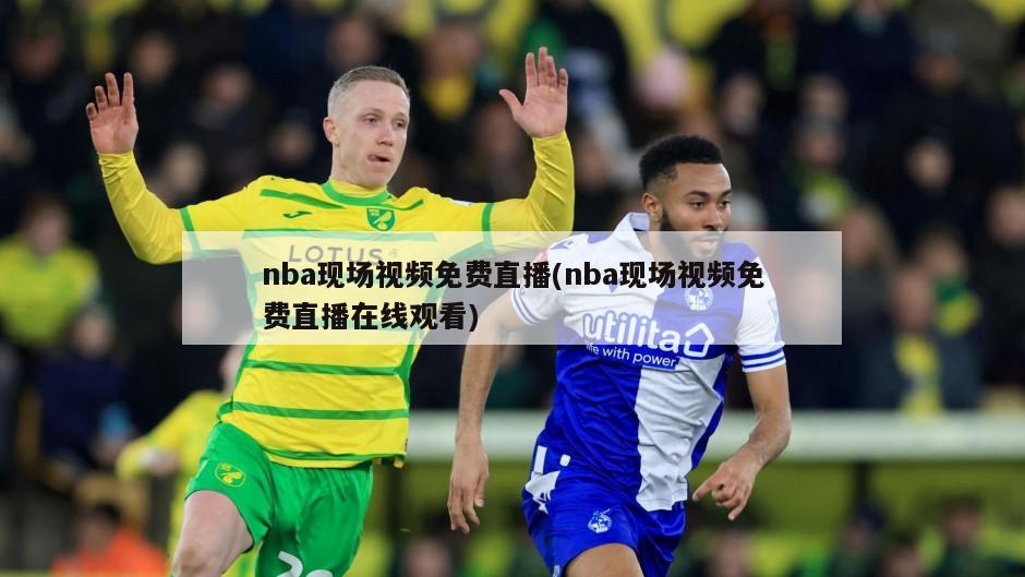 nba现场视频免费直播(nba现场视频免费直播在线观看)