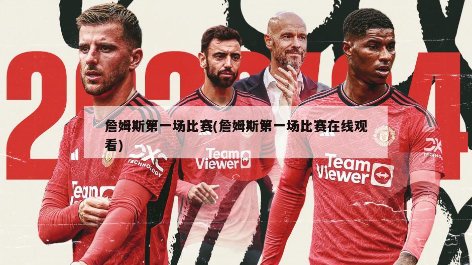 詹姆斯第一场比赛(詹姆斯第一场比赛在线观看)