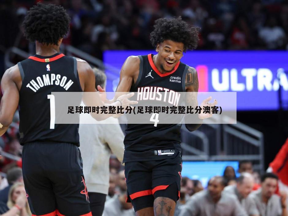 足球即时完整比分(足球即时完整比分澳客)