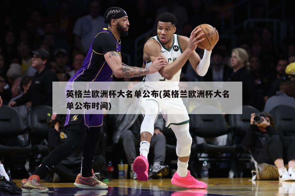 英格兰欧洲杯大名单公布(英格兰欧洲杯大名单公布时间)