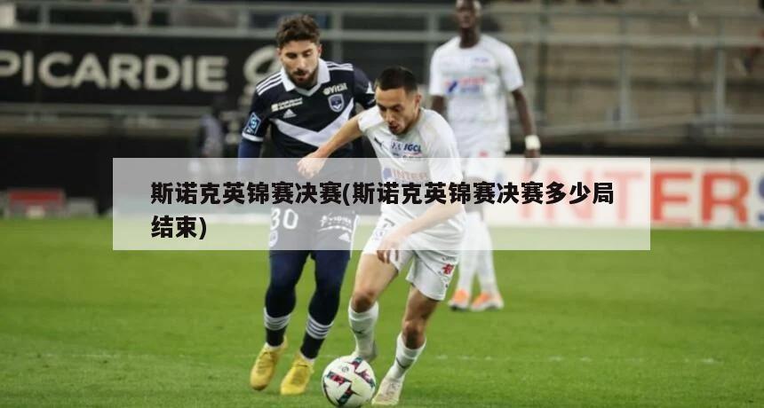 斯诺克英锦赛决赛(斯诺克英锦赛决赛多少局结束)