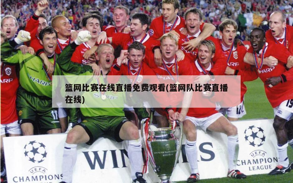 篮网比赛在线直播免费观看(篮网队比赛直播在线)