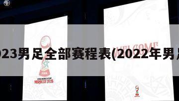 2023男足全部赛程表(2022年男足)